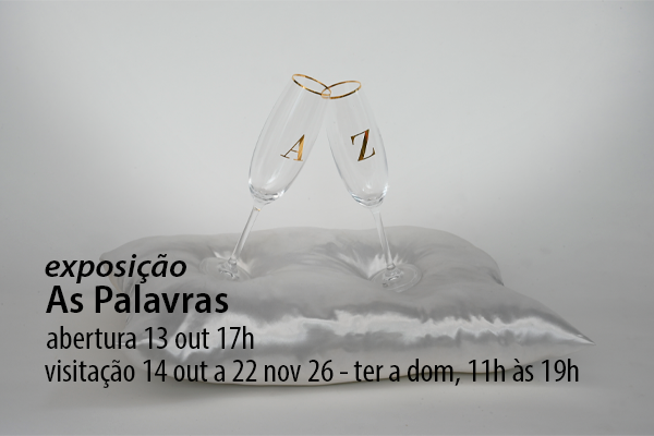 Obra da exposição As Palavras. Duas taças transparentes, com as letras douradas “A” e “Z”, estão inclinadas uma contra a outra, tocando-se pelas bordas. As taças repousam sobre uma almofada branca de tecido acetinado, diante de um fundo claro. Texto por cima da arte: exposição AS PALAVRAS. abertura 13 out 17h. visitação 14 out a 22 nov 26 - ter a dom, 11h às 19h.